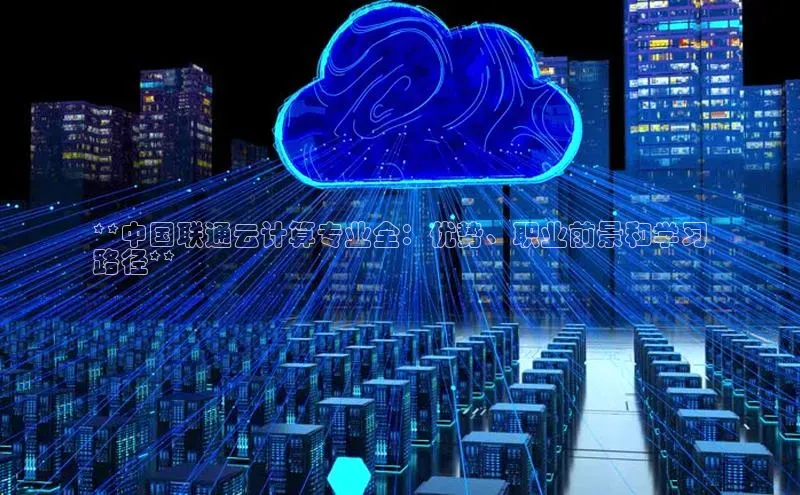 意昂4凯捷体育百度学术**中国联通云计算专业全：优势、职业前景和学习
路径**