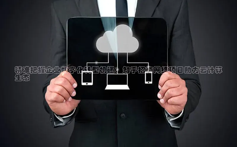 意昂4凯捷娱乐小度商城精准把握企业数字化转型机遇：知乎招商网络项目助力云计算
生态