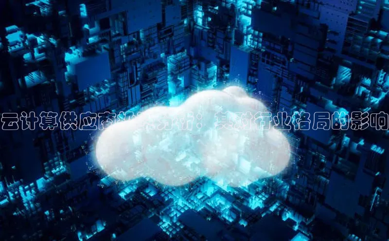 意昂4凯捷美团云计算供应商投资分析：其对行业格局的影响