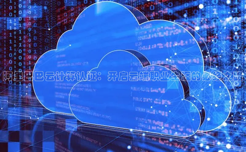 意昂4凯捷百度手机助手阿里巴巴云计算认证：开启云端职业生涯的必经之路