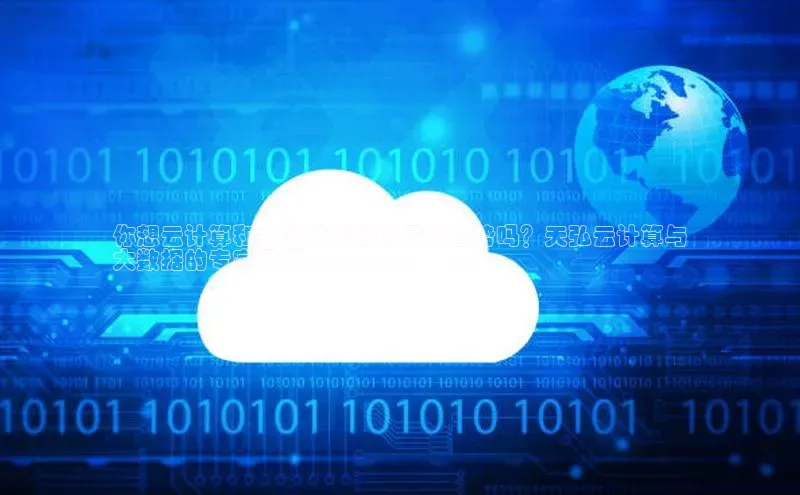 意昂4凯捷体育每日互动你想云计算和大数据领域的最新趋势吗？天弘云计算与
大数据的专家见解