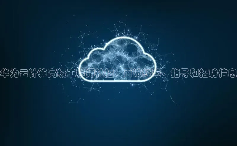 凯捷娱乐百度搜索资源平台华为云计算高级工程师社招：面试经验、指导和招聘信息