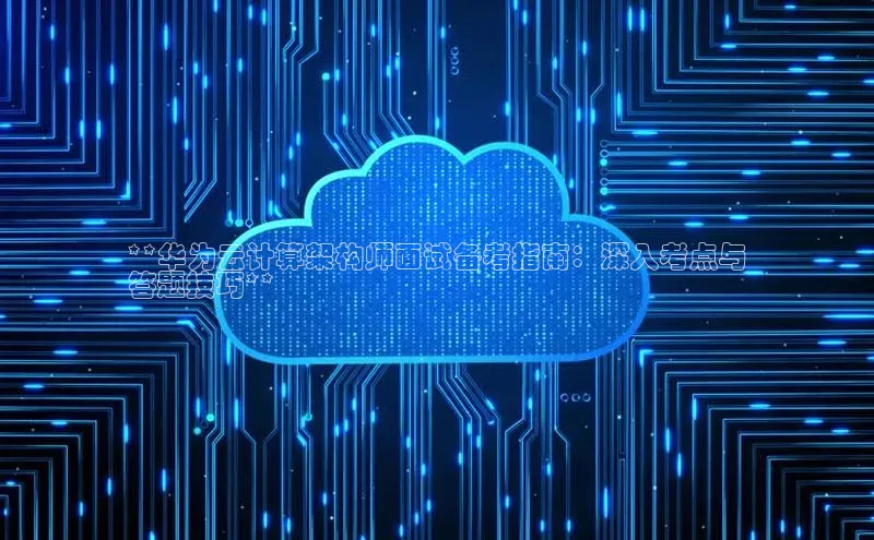 凯捷携程**华为云计算架构师面试备考指南：深入考点与
答题技巧**