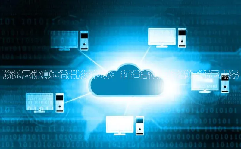 凯捷体育百家号腾讯云计算西部数据中心：打造高效可靠的西部云服务