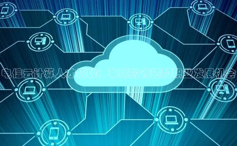 意昂4凯捷百度手机助手电信云计算人才招聘：丰厚的待遇和职业发展机会