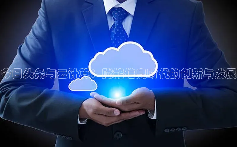 凯捷娱乐一径科技今日头条与云计算：赋能信息时代的创新与发展