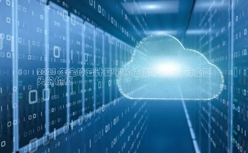 意昂4凯捷体育光魔科技2023 年全球云计算平台估值排行榜：行业巨
头的价值