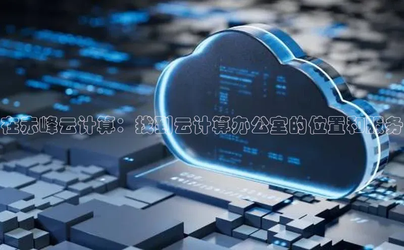 凯捷娱乐同程在赤峰云计算：找到云计算办公室的位置和服务