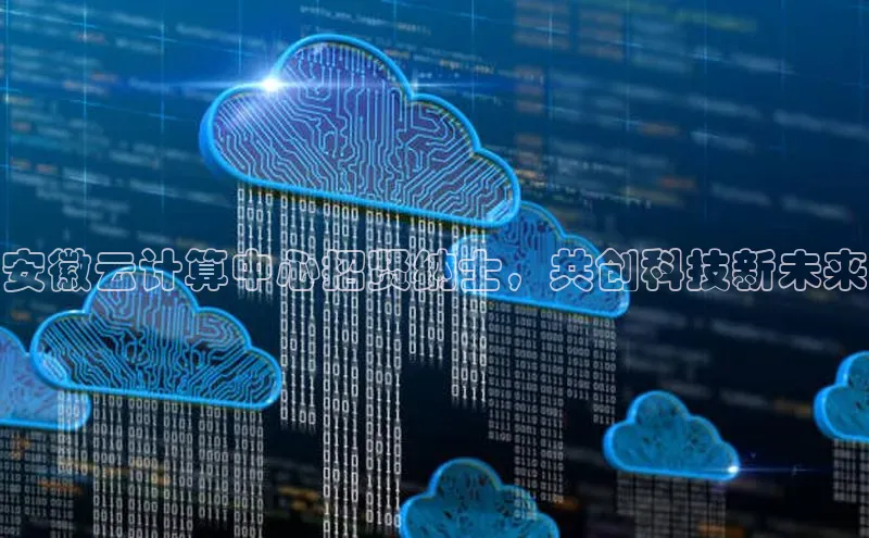 凯捷体育梯哥哥科技安徽云计算中心招贤纳士，共创科技新未来