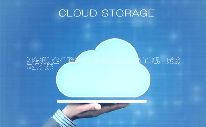 凯捷路畅科技知名科技企业腾讯云计算招聘电话 | 抢占先机，成就
云端未来