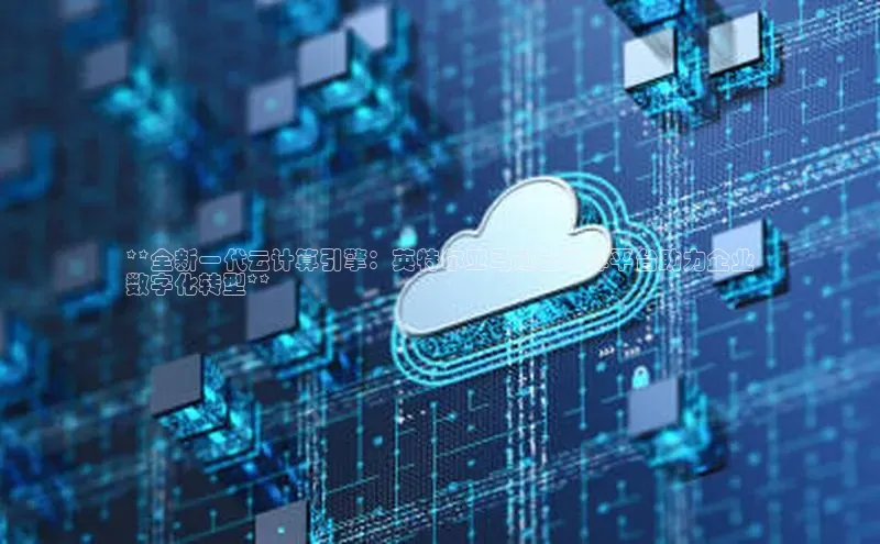 凯捷慧博云通**全新一代云计算引擎：英特尔亚马逊云计算平台助力企业
数字化转型**