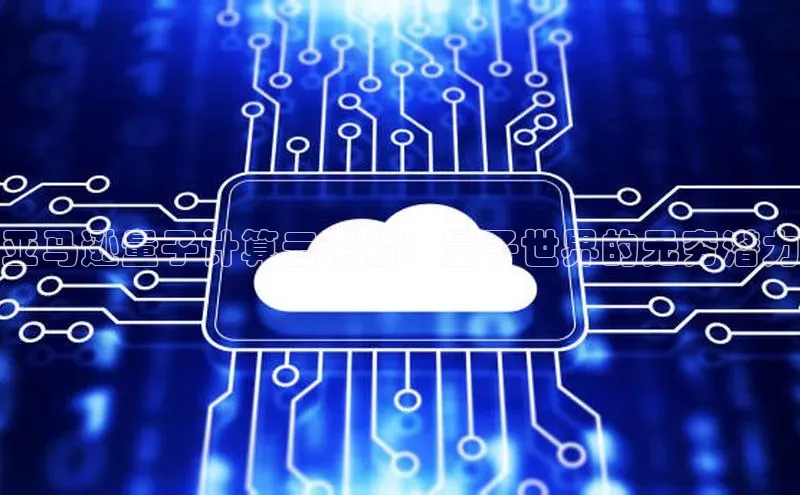 意昂4凯捷体育百度移动开放平台亚马逊量子计算云平台：量子世界的无穷潜力