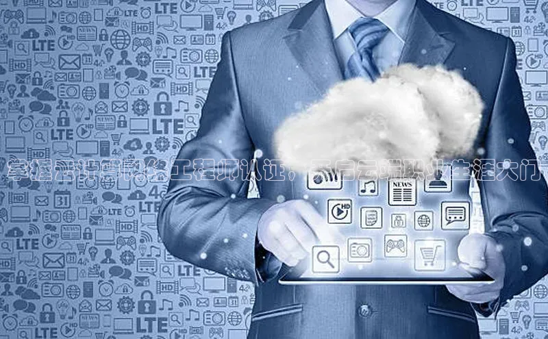 意昂4凯捷体育度小满支付掌握云计算网络工程师认证，开启云端职业生涯大门