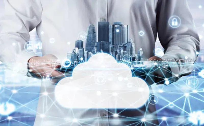 意昂4凯捷百度手机卫士**宣化云计算中心：构建数字化转型的新地标**