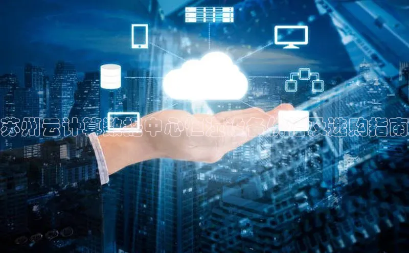 凯捷体育梯哥哥科技苏州云计算数据中心恒湿设备价格及选购指南