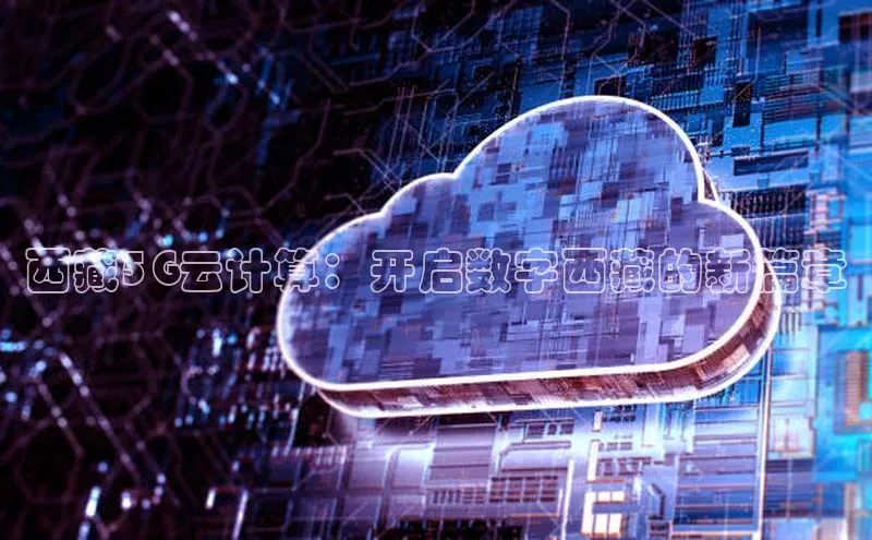 凯捷体育小米西藏5G云计算：开启数字西藏的新篇章