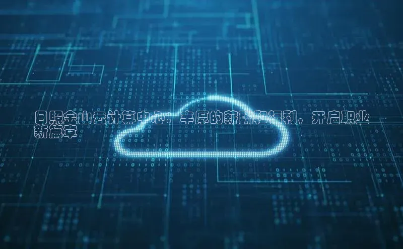 意昂4凯捷体育巴美列捷福日照金山云计算中心：丰厚的薪酬和福利，开启职业
新篇章