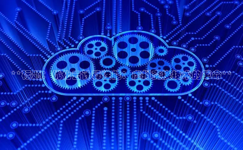 意昂4凯捷百度众测**标题：优化云计算性能：虚拟交换技术的革命**