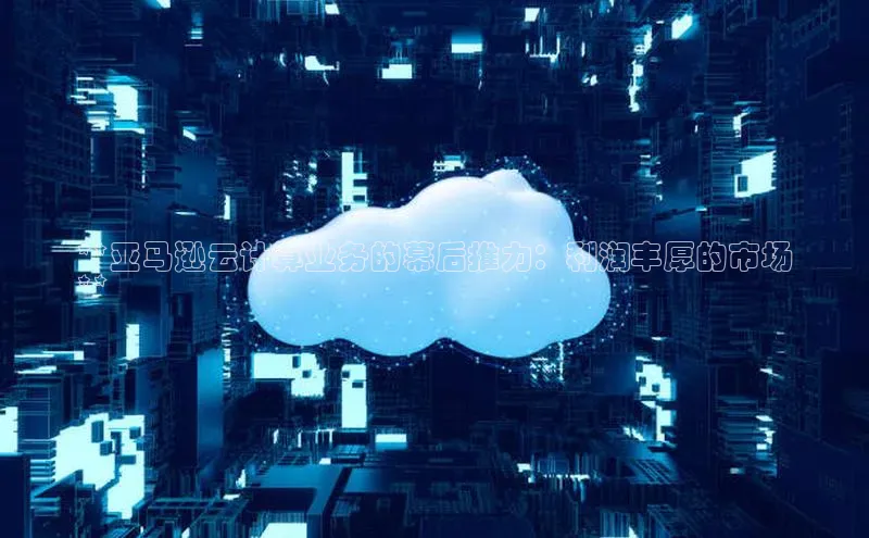 意昂4凯捷百度手机助手**亚马逊云计算业务的幕后推力：利润丰厚的市场
**