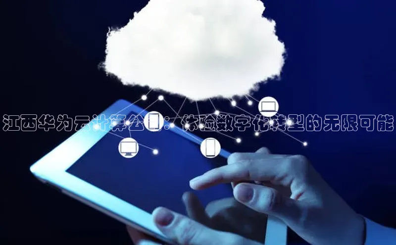 意昂4凯捷体育百度翻译App江西华为云计算公司：体验数字化转型的无限可能
