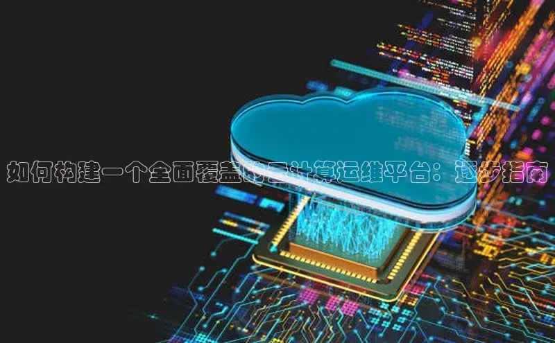 意昂4凯捷体育百度学术如何构建一个全面覆盖的云计算运维平台：逐步指南