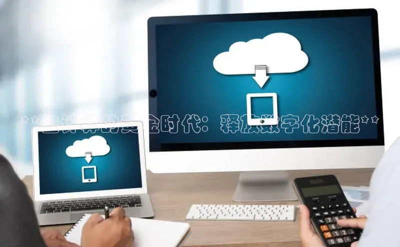 意昂4凯捷娱乐百度集团**云计算的黄金时代：释放数字化潜能**