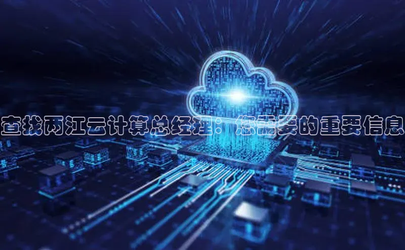 意昂4凯捷文心一言查找两江云计算总经理：您需要的重要信息