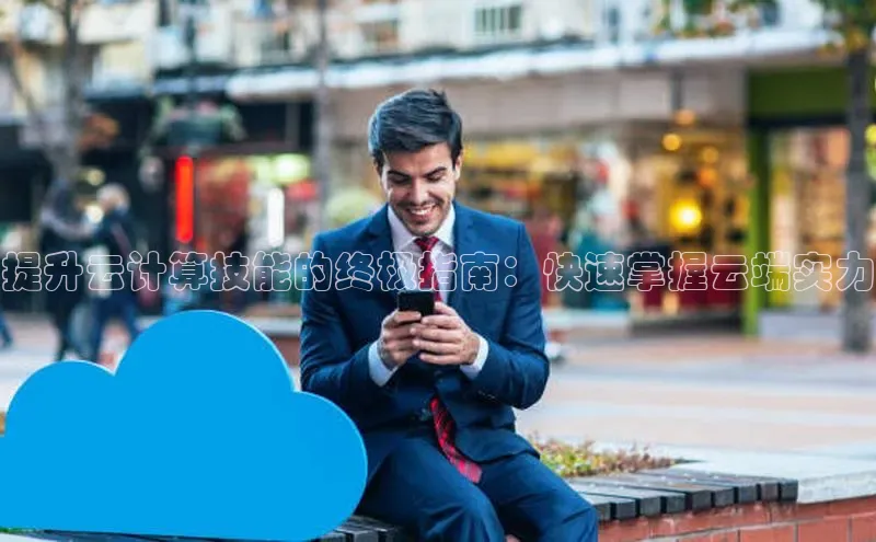 凯捷娱乐阿里尔公司提升云计算技能的终极指南：快速掌握云端实力