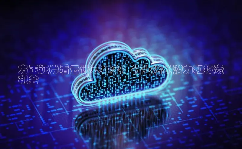 意昂4凯捷体育如流方正证券看云计算掘金：行业增长潜力和投资
机会