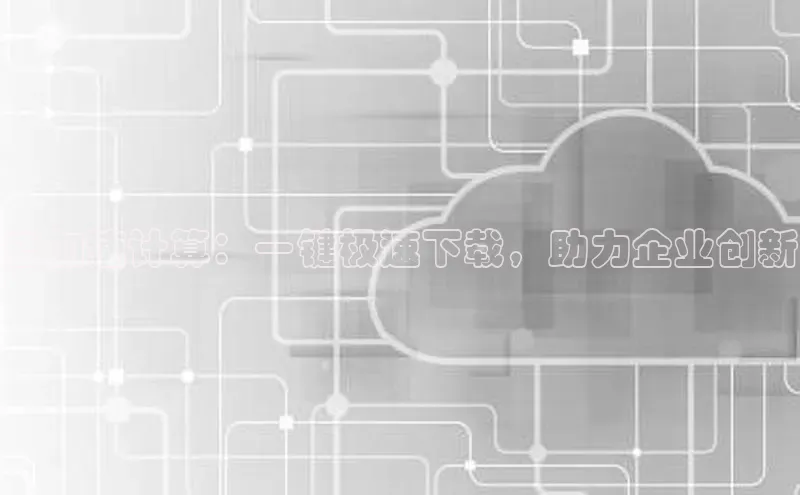 意昂4凯捷字节跳动云加速计算：一键极速下载，助力企业创新