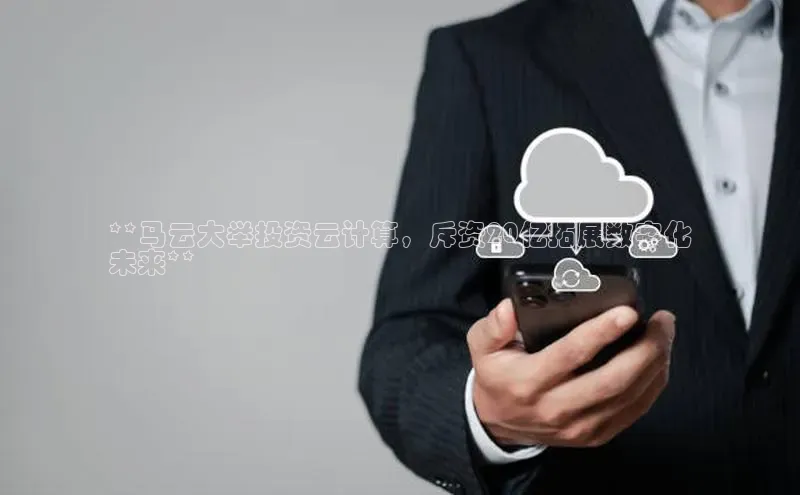 意昂4凯捷娱乐百度社团赞助平台**马云大举投资云计算，斥资20亿拓展数字化
未来**