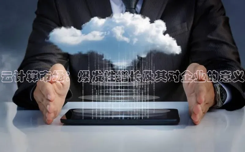 凯捷娱乐极氪智能科技云计算市场：爆发性增长及其对企业的意义
