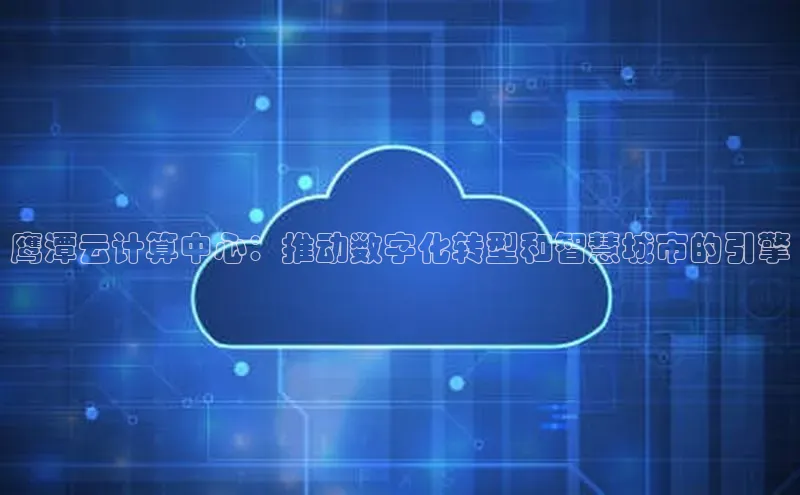 凯捷娱乐同程鹰潭云计算中心：推动数字化转型和智慧城市的引擎