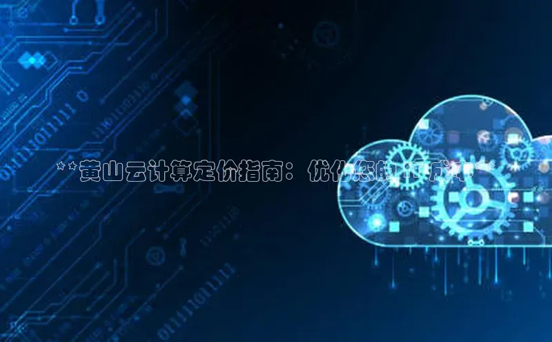 凯捷体育百度营销中心**黄山云计算定价指南：优化您的 IT 成本**
