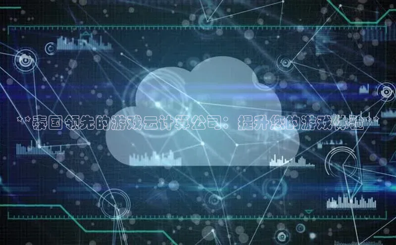 意昂4凯捷百度手机助手**泰国领先的游戏云计算公司：提升您的游戏体验**