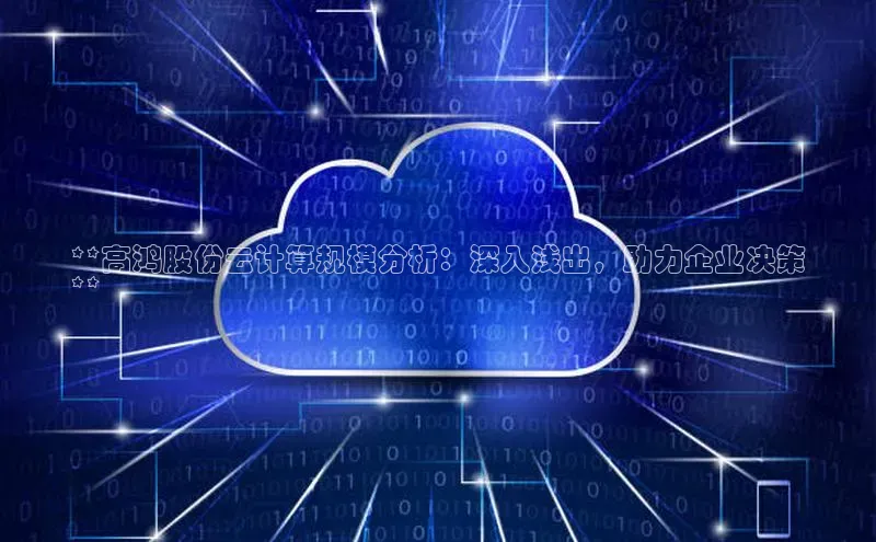 凯捷娱乐赛富乐斯**高鸿股份云计算规模分析：深入浅出，助力企业决策
**