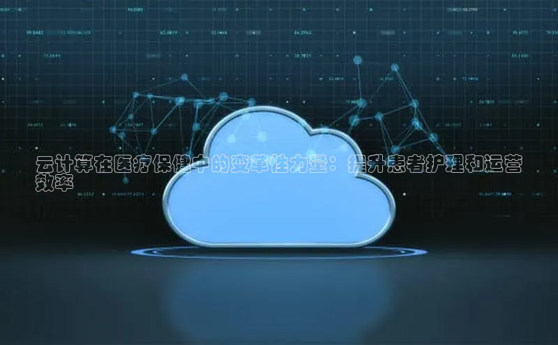 意昂4凯捷视觉中国云计算在医疗保健中的变革性力量：提升患者护理和运营
效率