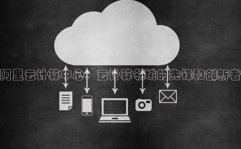 意昂4凯捷娱乐云创智行阿里云计算中心：云计算领域的先锋和创新者