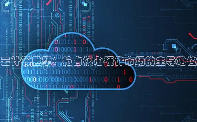 凯捷体育知乎云计算巨擘：抢占核心硬件市场的主导地位