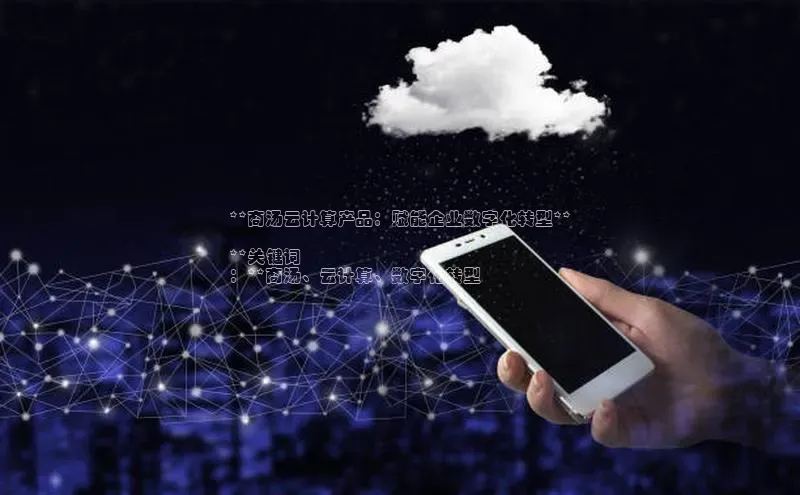 凯捷彩讯股份**商汤云计算产品：赋能企业数字化转型**

**关键词
：**商汤、云计算、数字化转型