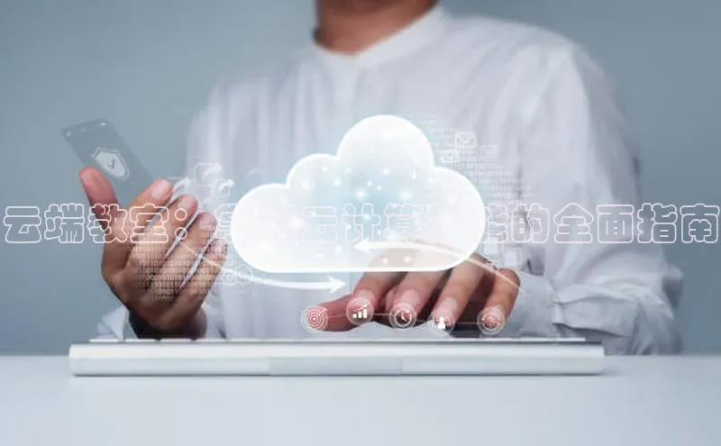 意昂4凯捷娱乐小度商城云端教室：掌握云计算技能的全面指南