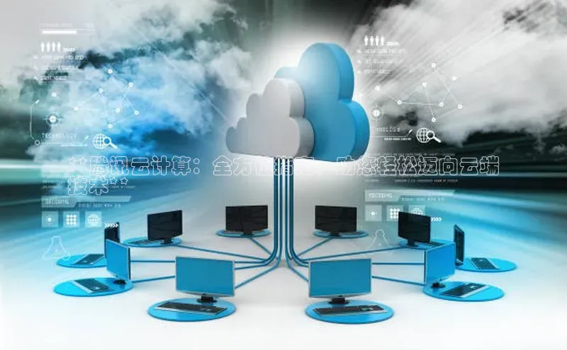 意昂4凯捷体育百度网盘企业版**腾讯云计算：全方位指南，助您轻松迈向云端
技术**