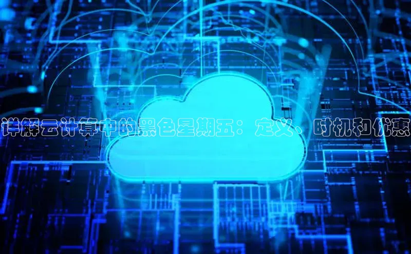 凯捷彩讯股份详解云计算中的黑色星期五：定义、时机和优惠