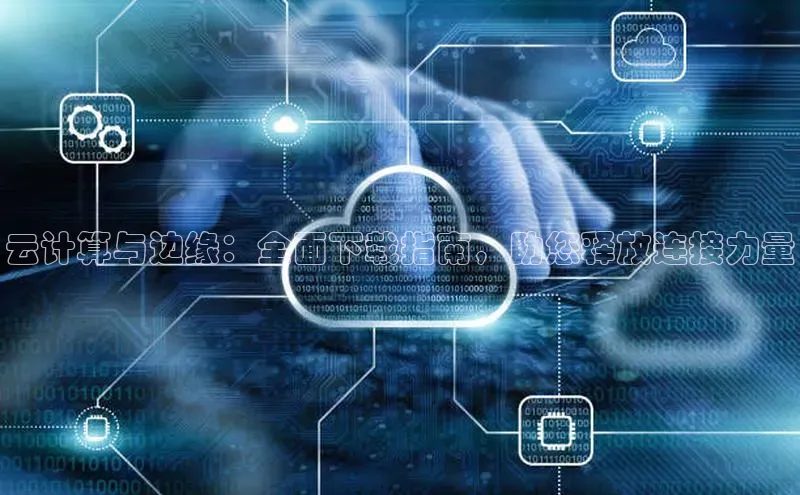 凯捷路畅科技云计算与边缘：全面下载指南，助您释放连接力量
