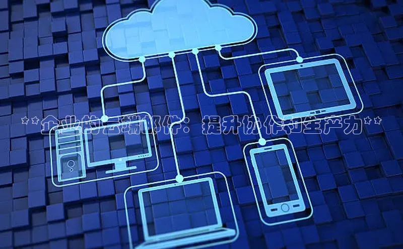 意昂4凯捷百度手机助手**企业的云端邮件：提升协作和生产力**