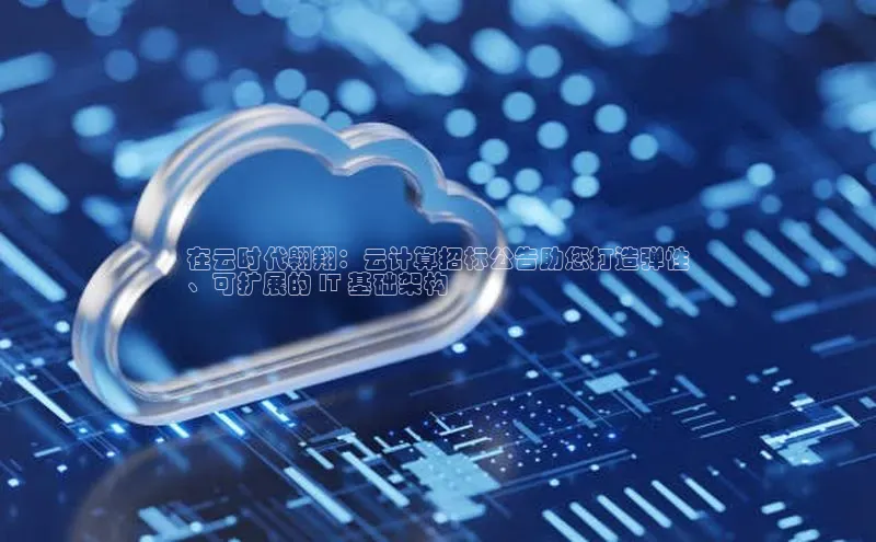 意昂4凯捷体育神思电子在云时代翱翔：云计算招标公告助您打造弹性
、可扩展的 IT 基础架构