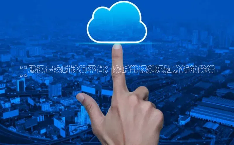 意昂4凯捷金山办公**腾讯云实时计算平台：实时数据处理和分析的尖端
**