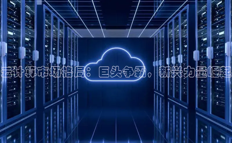 意昂4凯捷娱乐观星盘云计算市场格局：巨头争霸，新兴力量崛起