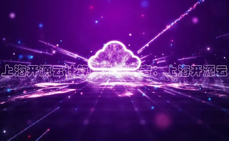 意昂4凯捷娱乐百度取证上海开源云计算服务领导者：上海开源云