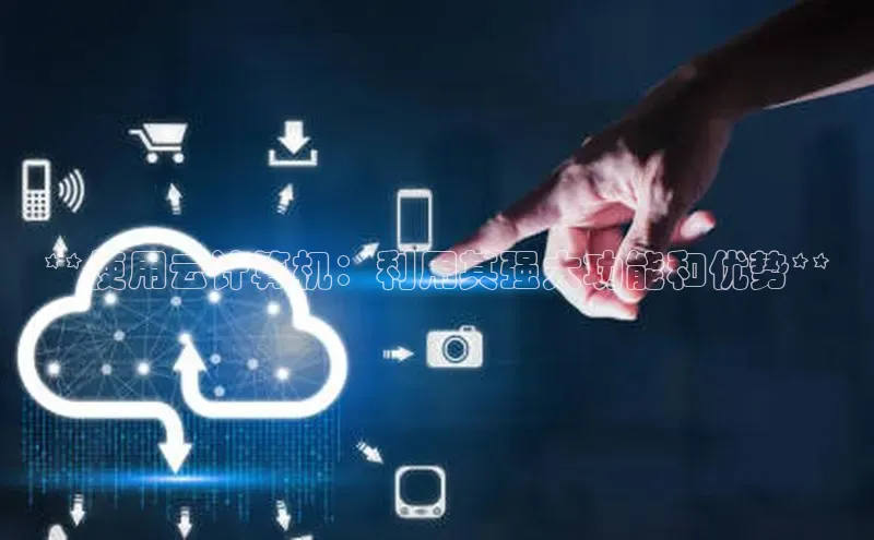 凯捷百度技术学院**使用云计算机：利用其强大功能和优势**